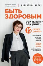 Литература Книга Бокая Валентина Георгиевна. Быть здоровым. Век живи - век учись. Энциклопедия учёного врача