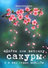 Литература Книга Бондаренко Вадим Иванович. Дайте мне веточку сакуры и я вам отдам все..?