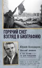 Литература Книга Бондарев Юрий Васильевич. Горячий снег. Взгляд в биографию