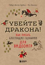 Литература Книга Брайант Роберт Дентон, Джильо Кит. Убейте дракона! Как писать блестящие сценарии для видеоигр