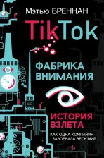 Литература Книга Бреннан Мэтью. TikTok: Фабрика внимания. История взлета