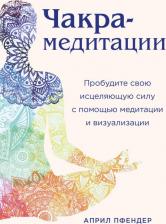 Литература Книга Чакра-медитации. Пробудите свою исцеляющую силу с помощью медитации и визуализации