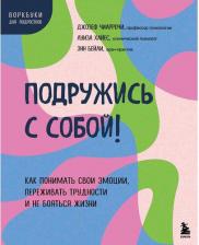 Литература Книга Чиаррочи Джозеф, Хайес Луиза, Бейли Энн. Подружись с собой! Как понимать свои эмоции, переживать трудности и не бояться жизни