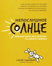 Литература Книга Чуднявцев Сергей Евгеньевич. Непослушное солнце, или Как перестать кричать на своего ребёнка