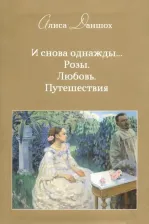 Литература Книга Даншох Алиса. И снова однажды... Розы. Любовь. Путешествия