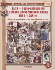 Литература Книга Дети — герои-победители Великой Отечественной войны 1941–1945 гг. Краткая история подвига, или Биография бессмертия.. Серия "Читаем сами"