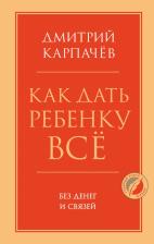 Литература Книга Дмитрий Карпачев. Как дать ребенку все без денег и связей