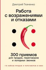 Литература Книга Дмитрий Владиславович Ткаченко. Работа с возражениями и отказами: 300 приемов для продаж, переговоров и холодных звонков