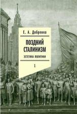 Литература Книга Добренко Евгений Александрович. Поздний сталинизм: эстетика политики. Том 1
