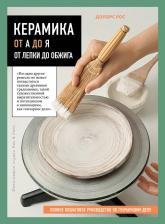 Литература Книга Долорс Рос. Керамика от А до Я. От лепки до обжига. Полное пошаговое руководство по гончарному делу