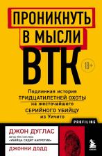 Литература Книга Дуглас Джон, Додд Джонни. Проникнуть в мысли BTK. Подлинная история тридцатилетней охоты на жесточайшего серийного убийцу