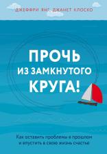 Литература Книга Джеффри Янг, Джанет Клоско. Прочь из замкнутого круга! Как оставить проблемы в прошлом и впустить в свою жизнь счастье