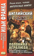 Литература Книга Джером Клапка Джером, Фицджеральд Фрэнсис Скотт, Джейкобс Уильям Уаймарк. Английский с улыбкой. Половина верблюда