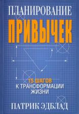 Литература Книга Эдблад Патрик. Планирование привычек. 15 шагов к трансформации жизни