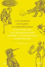 Литература Книга Элеанор Янега, Лалаян Елена. Как выжить женщине в Средневековье. Проклятие Евы, грех выщипывания бровей и спасительное воздержание