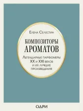Литература Книга Елена Селестин. Композиторы ароматов. Легендарные парфюмеры ХХ и XXI веков и их лучшие произведения