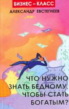 Литература Книга Евстегнеев Александр Николаевич. Что нужно знать бедному, чтобы стать богатым?
