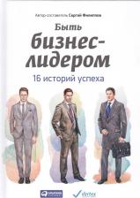 Литература Книга Филиппов Сергей Александрович. Быть бизнес-лидером. 16 историй успеха