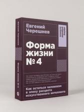 Литература Книга "Форма жизни №4: Как остаться человеком в эпоху расцвета искусственного интеллекта" /Черешнев Евгений