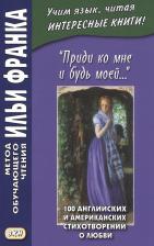 Литература Книга Франк Илья Михайлович. Приди ко мне и будь моей. 100 английских и американских стихотворений о любви. Учебное пособие