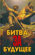 Литература Книга Фурсов Андрей Ильич, Проханов Александр Андреевич, Сивков Константин Валентинович. Битва за будущее