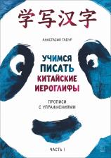 Литература Книга Габур Анастасия Александровна. Учимся писать китайские иероглифы. Прописи с упражнениями. В 2-х частях. Часть 1