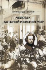 Литература Книга Ганулич Александр Анатольевич. Человек, который изменил мир