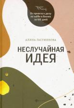 Литература Книга Гасумянова Алина Владиславовна. Неслучайная идея. От проекта к делу. Из хобби в бизнес за 100 дней