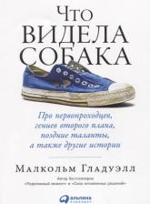 Литература Книга Гладуэлл Малкольм. Что видела собака: Про первопроходцев, гениев второго плана, поздние таланты, а также другие истории