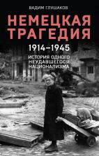Литература Книга Глушаков Вадим. Немецкая трагедия. 1914-1945. История одного неудавшегося национализма