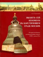 Литература Книга Глушецкий Андрей Анатольевич. Вылит сей колокол в царствующем граде Москве. История московских колокололитейных заводов XVIII - начала XX века