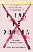 Литература Книга Голдберг Кэрри. Я так не хотела. Они доверились кому-то одному, но об этом узнал весь интернет. Истории борьбы с шеймингом и преследованием