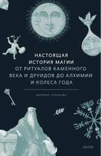 Литература Книга Голубева Марина. Настоящая история магии. От ритуалов каменного века и друидов до алхимии и Колеса года