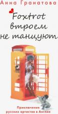 Литература Книга Гранатова Анна Анатольевна. Фокстрот втроем не танцуют. Приключения русских артистов в Англии