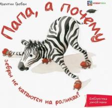 Литература Книга Гребан Квентин. Папа, а почему зебры не катаются на роликах!