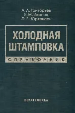 Литература Книга Григорьев Лев Леонидович, Иванов Константин Михайлович, Юргенсон Эдуард Евгеньевич. Холодная штамповка. Справочник