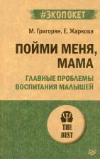 Литература Книга Григорян Мария, Жаркова Екатерина. Пойми меня, мама. Главные проблемы воспитания малышей