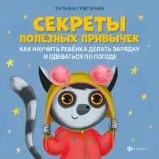 Литература Книга Григорьян Татьяна Анатольевна. Секреты полезных привычек. Как научить ребенка делать зарядку и одеваться по погоде