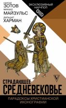 Литература Книга Харман Дильшат Догановна, Майзульс Михаил Романович, Зотов Сергей Олегович. Страдающее Средневековье. Парадоксы христианской иконографии