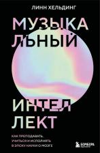 Литература Книга Хельдинг Линн. Музыкальный интеллект: как преподавать, учиться и исполнять в эпоху науки о мозге