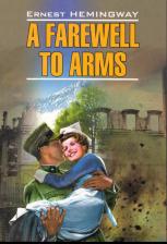 Литература Книга Хемингуэй Эрнест Миллер. A farewell to arms/ Прощай, оружие! : для чтения на английском языке