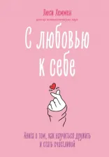 Литература Книга Хеммен Люси. С любовью к себе. о том, как научиться дружить и стать счастливой