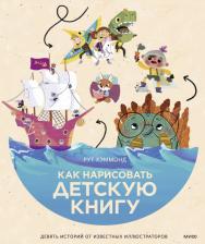 Литература Книга Хэммонд Рут, Чаттертон Крис, Доббинс Грег. Как нарисовать детскую книгу. Девять историй от известных иллюстраторов