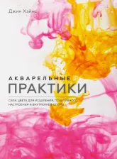 Литература Книга Хэйнс Джин. Акварельные практики. Сила цвета для исцеления, позитивного настроения и внутренней опоры