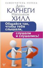 Литература Книга Хилл Наполеон, Карнеги Дейл. Общайся так, чтобы тебя слышали, слушали и слушались!
