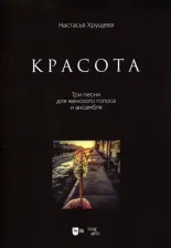Литература Книга Хрущева Настасья Алексеевна. "Красота". Три песни для женского голоса и ансамбля. Ноты