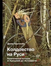 Литература Книга Хрусталев Денис Григорьевич. Колдовство на Руси. Политическая история от Крещения до "Антихриста"