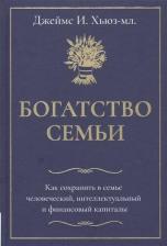 Литература Книга Хьюз Джеймс. Богатство семьи. Как сохранить в семье человеческий, интеллектуальный и финансовый капиталы
