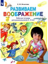 Литература Книга Игнатова Светлана Валентиновна. Развиваем воображение. Рабочая тетрадь для дошкольников 5-6 лет
