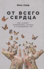 Литература Книга Илсе Санд. От всего сердца. Как слушать, поддерживать, утешать и не растратить себя